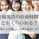 合宿免許の自由時間は実際どのくらいある？先輩たちの過ごし方例も紹介します。