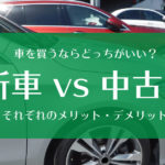 車を買うなら新車と中古車どっちがいい？それぞれのメリットとデメリット