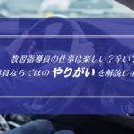 教習指導員の仕事は楽しい？辛い？指導員ならではのやりがいを解説します！