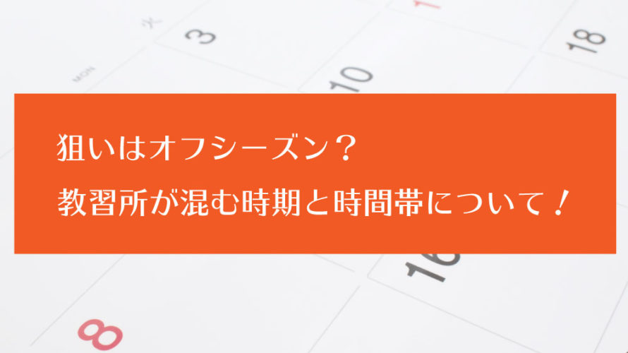 狙いはオフシーズン？教習所が混む時期と時間帯について