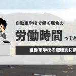 自動車学校で働く場合の労働時間ってどのくらい？職種別に解説します