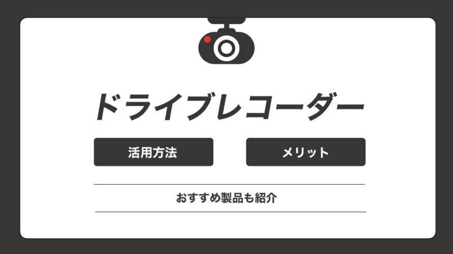 ドライブレコーダーの活用方法とメリットとは？おすすめ製品も紹介