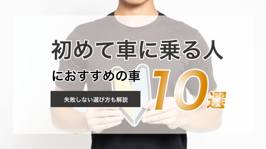 初めて車に乗る人におすすめの車10選！失敗しない選び方も解説