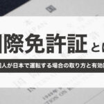 国際免許証とは？外国人が日本で運転する場合の取り方と有効期限