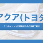 初めての車にアクア（トヨタ）を選ぶ7つのメリットを運転初心者の目線で解説